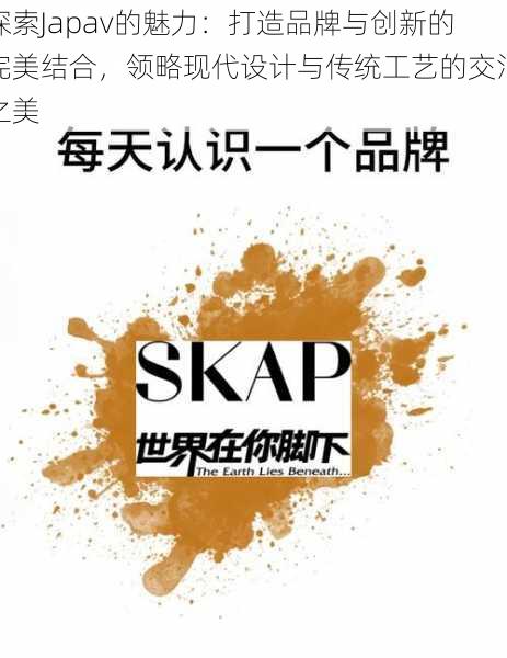 探索Japav的魅力：打造品牌与创新的完美结合，领略现代设计与传统工艺的交汇之美