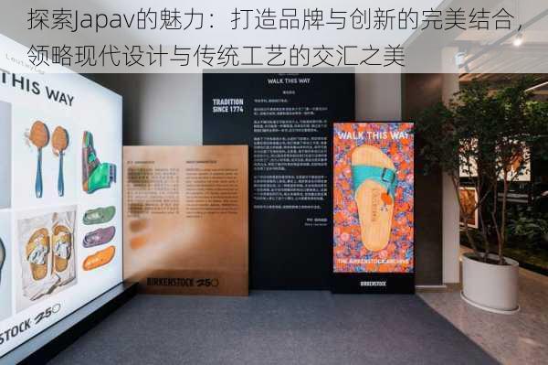 探索Japav的魅力：打造品牌与创新的完美结合，领略现代设计与传统工艺的交汇之美