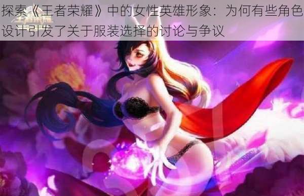探索《王者荣耀》中的女性英雄形象:为何有些角色设计引发了关于服装选择的讨论与争议