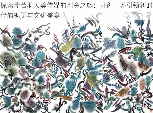 探索孟若羽天美传媒的创意之旅:开创一场引领新时代的视觉与文化盛宴
