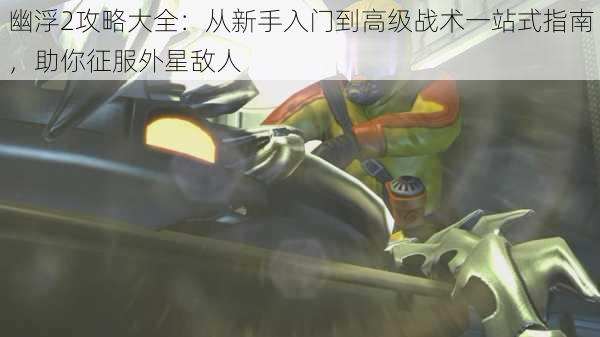幽浮2攻略大全:从新手入门到高级战术一站式指南,助你征服外星敌人