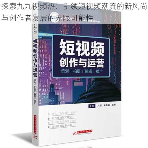 探索九九视频热:引领短视频潮流的新风尚与创作者发展的无限可能性