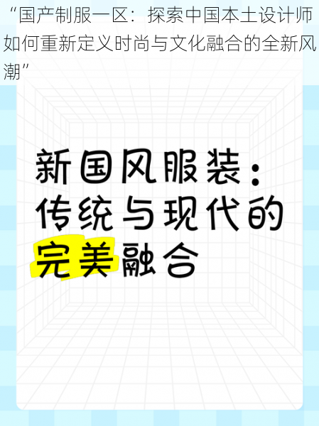 “国产制服一区:探索中国本土设计师如何重新定义时尚与文化融合的全新风潮”