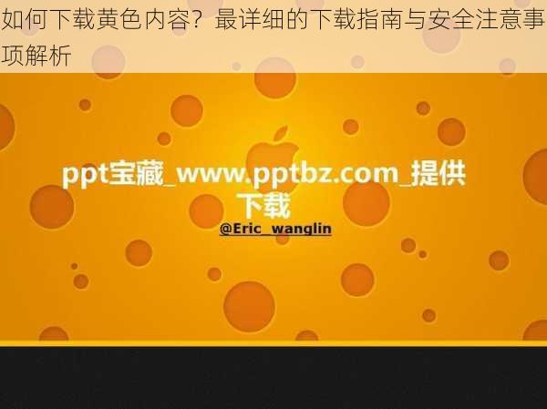如何下载黄色内容?最详细的下载指南与安全注意事项解析