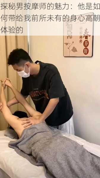 探秘男按摩师的魅力:他是如何带给我前所未有的身心高朝体验的