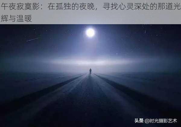午夜寂寞影:在孤独的夜晚,寻找心灵深处的那道光辉与温暖