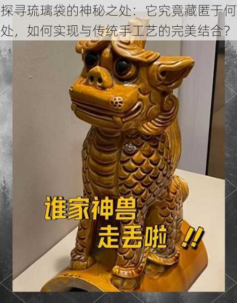 探寻琉璃袋的神秘之处:它究竟藏匿于何处,如何实现与传统手工艺的完美结合?