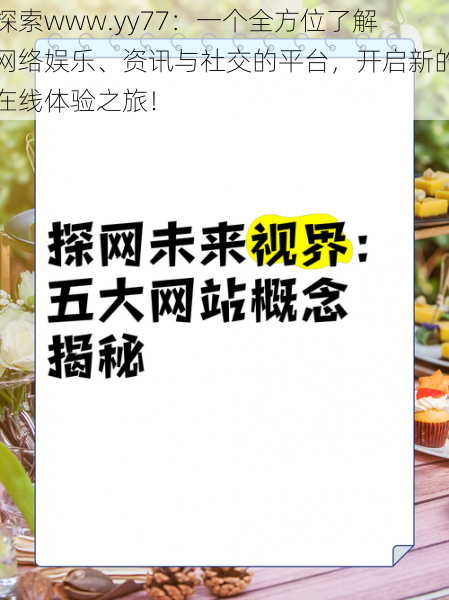 探索www.yy77:一个全方位了解网络娱乐、资讯与社交的平台,开启新的在线体验之旅!