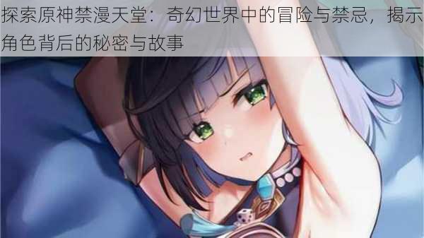 探索原神禁漫天堂：奇幻世界中的冒险与禁忌，揭示角色背后的秘密与故事