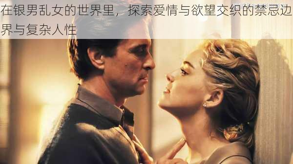 在银男乱女的世界里，探索爱情与欲望交织的禁忌边界与复杂人性