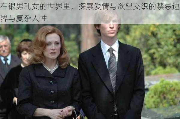 在银男乱女的世界里，探索爱情与欲望交织的禁忌边界与复杂人性