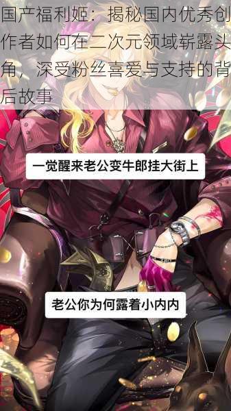 国产福利姬:揭秘国内优秀创作者如何在二次元领域崭露头角,深受粉丝喜爱与支持的背后故事