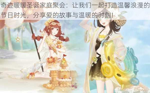 奇迹暖暖圣诞家庭聚会:让我们一起打造温馨浪漫的节日时光,分享爱的故事与温暖的时刻!