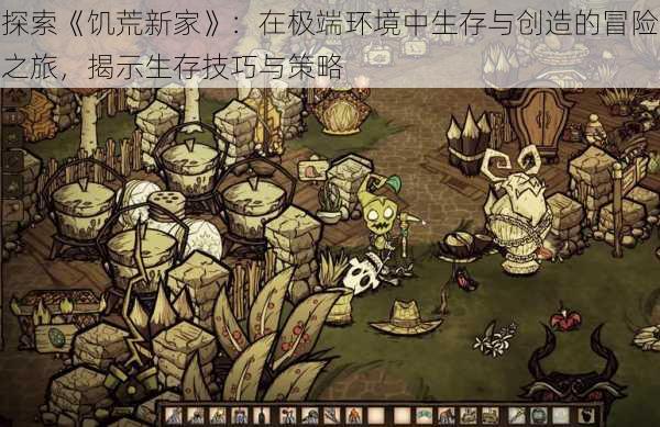 探索《饥荒新家》:在极端环境中生存与创造的冒险之旅,揭示生存技巧与策略