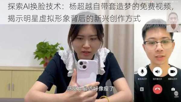 探索AI换脸技术:杨超越自带套造梦的免费视频,揭示明星虚拟形象背后的新兴创作方式