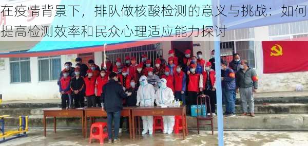 在疫情背景下,排队做核酸检测的意义与挑战:如何提高检测效率和民众心理适应能力探讨