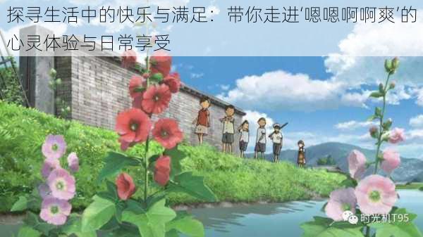 探寻生活中的快乐与满足:带你走进‘嗯嗯啊啊爽’的心灵体验与日常享受