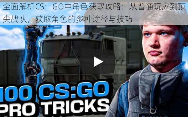 全面解析CS：GO中角色获取攻略：从普通玩家到顶尖战队，获取角色的多种途径与技巧