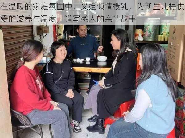 在温暖的家庭氛围中,义姐倾情授乳,为新生儿提供爱的滋养与温度,谱写感人的亲情故事