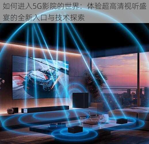 如何进入5G影院的世界:体验超高清视听盛宴的全新入口与技术探索