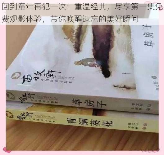 回到童年再犯一次:重温经典,尽享第一集免费观影体验,带你唤醒遗忘的美好瞬间
