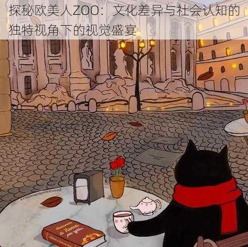 探秘欧美人ZOO:文化差异与社会认知的独特视角下的视觉盛宴