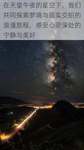 在天堂午夜的星空下,我们共同探索梦境与现实交织的浪漫旅程,感受心灵深处的宁静与美好