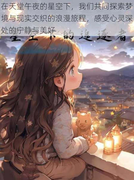 在天堂午夜的星空下,我们共同探索梦境与现实交织的浪漫旅程,感受心灵深处的宁静与美好