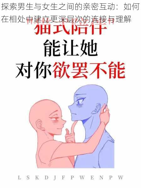 探索男生与女生之间的亲密互动:如何在相处中建立更深层次的连接与理解