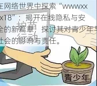 在网络世界中探索“wwwxxxx18”:揭开在线隐私与安全的新篇章,探讨其对青少年与社会的影响与责任。