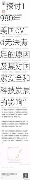 “探讨1980年美国d∨d无法满足的原因及其对国家安全和科技发展的影响”