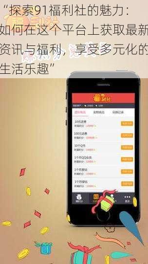 “探索91福利社的魅力:如何在这个平台上获取最新资讯与福利,享受多元化的生活乐趣”