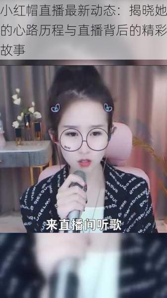 小红帽直播最新动态:揭晓她的心路历程与直播背后的精彩故事