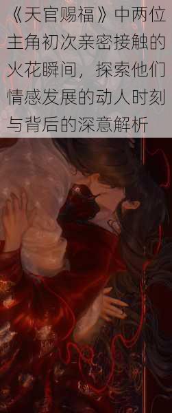 《天官赐福》中两位主角初次亲密接触的火花瞬间，探索他们情感发展的动人时刻与背后的深意解析