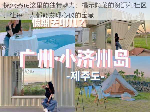 探索99re这里的独特魅力:揭示隐藏的资源和社区,让每个人都能发现心仪的宝藏