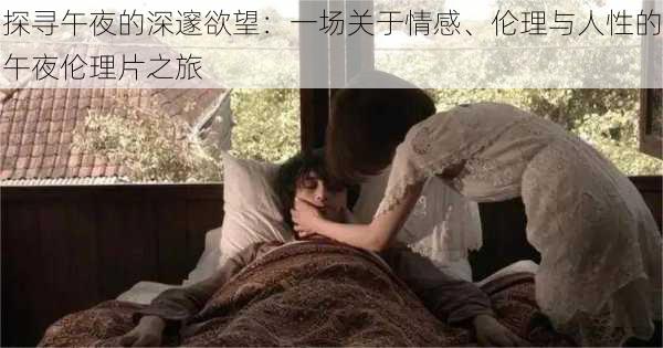 探寻午夜的深邃欲望:一场关于情感、伦理与人性的午夜伦理片之旅
