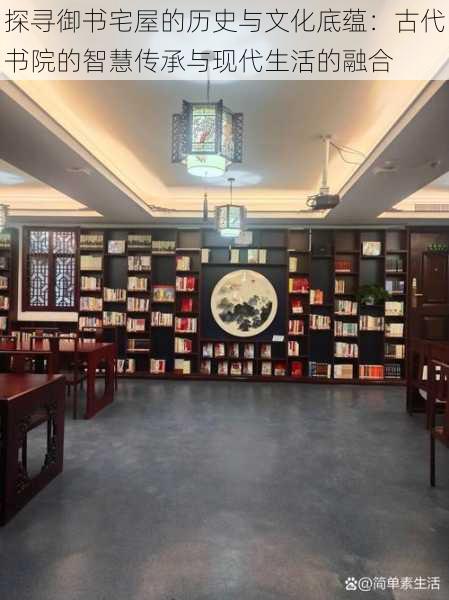 探寻御书宅屋的历史与文化底蕴:古代书院的智慧传承与现代生活的融合