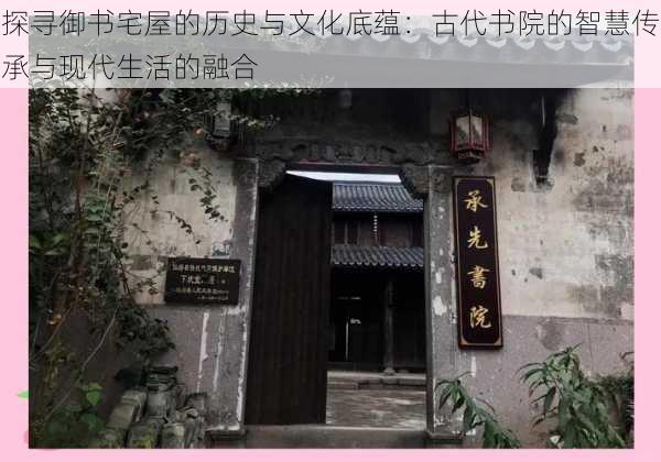 探寻御书宅屋的历史与文化底蕴:古代书院的智慧传承与现代生活的融合
