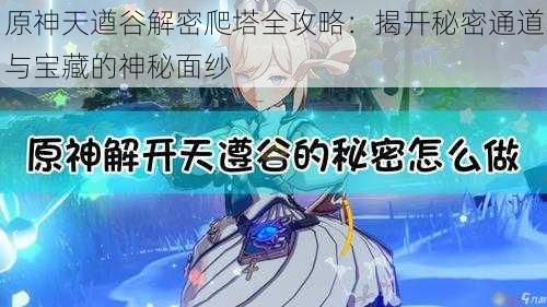 原神天遒谷解密爬塔全攻略:揭开秘密通道与宝藏的神秘面纱
