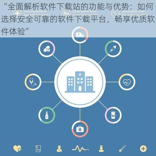 “全面解析软件下载站的功能与优势:如何选择安全可靠的软件下载平台,畅享优质软件体验”