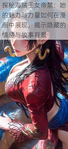 探秘海贼王女帝禁:她的魅力与力量如何在漫画中展现,揭示隐藏的情感与故事背景
