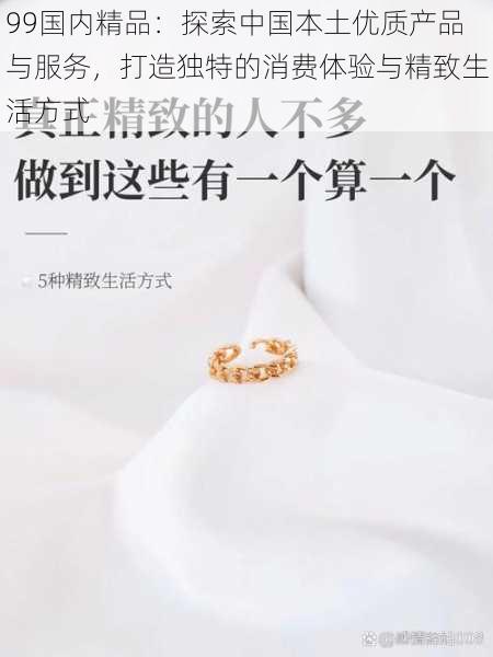 99国内精品:探索中国本土优质产品与服务,打造独特的消费体验与精致生活方式