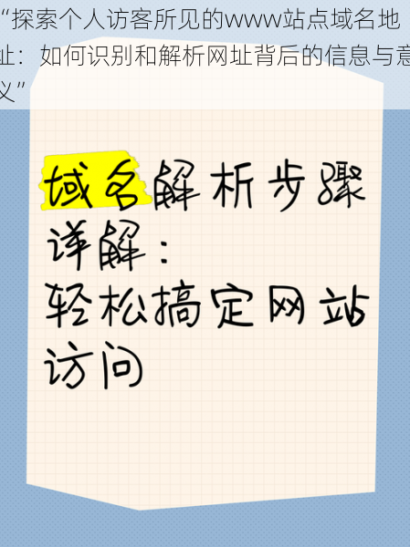 “探索个人访客所见的www站点域名地址：如何识别和解析网址背后的信息与意义”