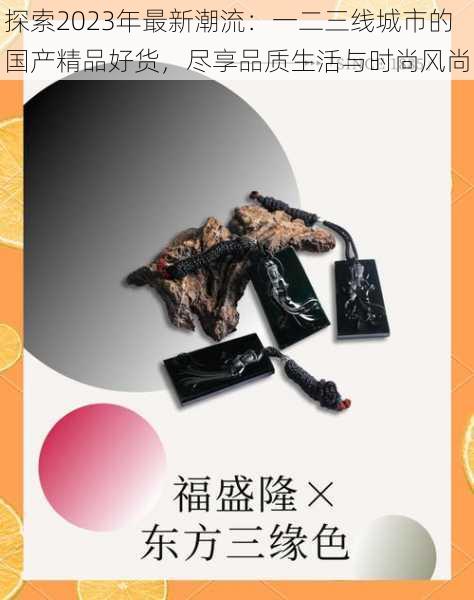 探索2023年最新潮流:一二三线城市的国产精品好货,尽享品质生活与时尚风尚