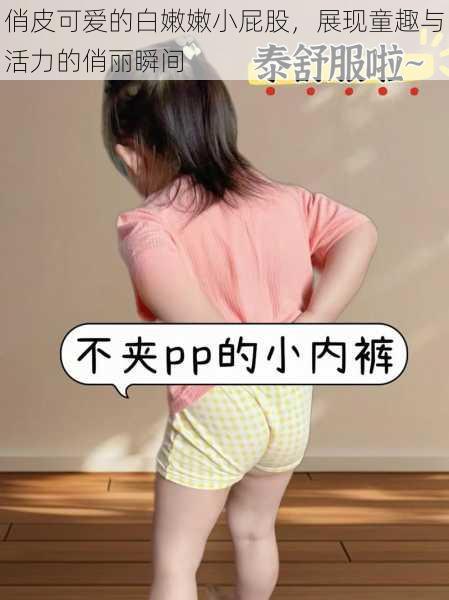 俏皮可爱的白嫩嫩小屁股,展现童趣与活力的俏丽瞬间