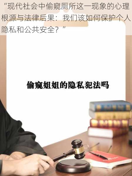 “现代社会中偷窥厕所这一现象的心理根源与法律后果:我们该如何保护个人隐私和公共安全?”