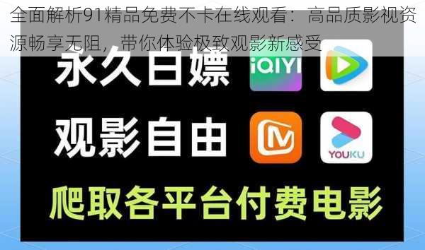 全面解析91精品免费不卡在线观看：高品质影视资源畅享无阻，带你体验极致观影新感受