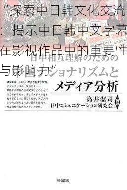 “探索中日韩文化交流:揭示中日韩中文字幕在影视作品中的重要性与影响力”