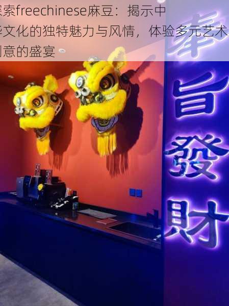 探索freechinese麻豆:揭示中华文化的独特魅力与风情,体验多元艺术与创意的盛宴