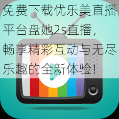 免费下载优乐美直播平台盘她2s直播,畅享精彩互动与无尽乐趣的全新体验!